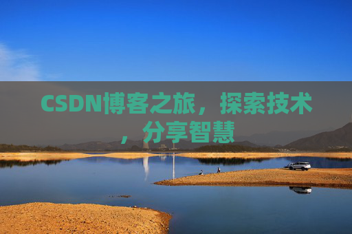 CSDN博客之旅,探索技术,分享智慧 CSDN博客之旅,探索技术,分享智慧